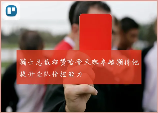 骑士总裁称赞哈登天赋卓越期待他提升全队传控能力